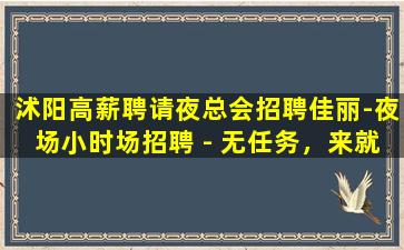 沭阳高薪聘请夜总会招聘佳丽-夜场小时场招聘 - 无任务，来就